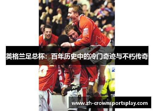 英格兰足总杯：百年历史中的冷门奇迹与不朽传奇