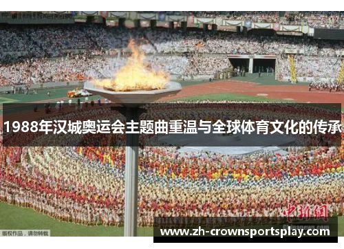 1988年汉城奥运会主题曲重温与全球体育文化的传承 1988年汉城奥运会主题曲重温与全球体育文化的传承