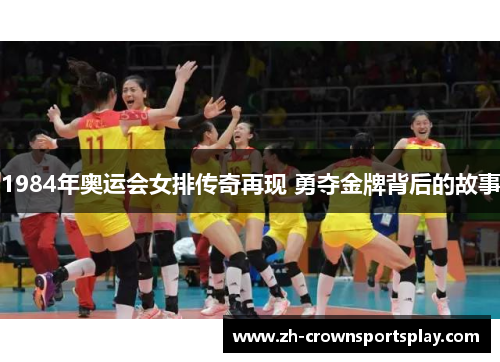 1984年奥运会女排传奇再现 勇夺金牌背后的故事