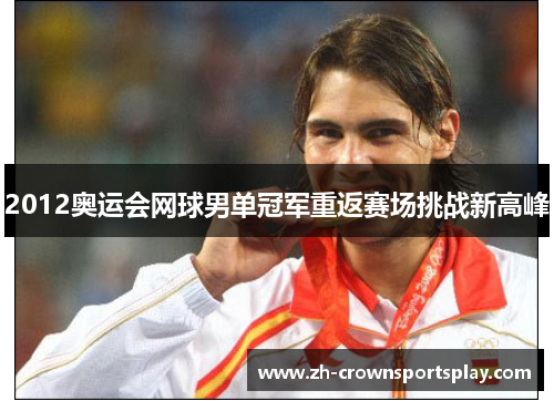 2012奥运会网球男单冠军重返赛场挑战新高峰