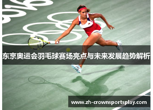 东京奥运会羽毛球赛场亮点与未来发展趋势解析