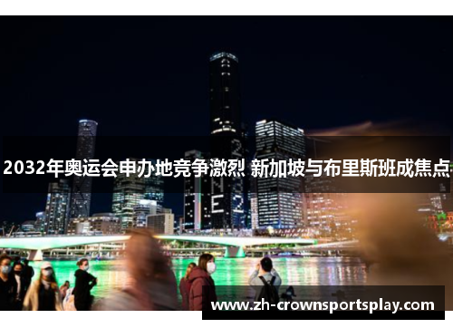 2032年奥运会申办地竞争激烈 新加坡与布里斯班成焦点